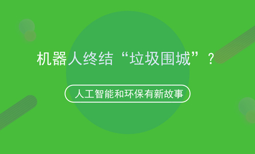 人工智能和環保的故事，機器人可終結“垃圾圍城”？